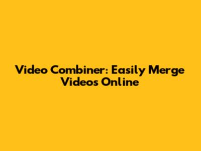Video Combiner: Easily Merge Videos Online