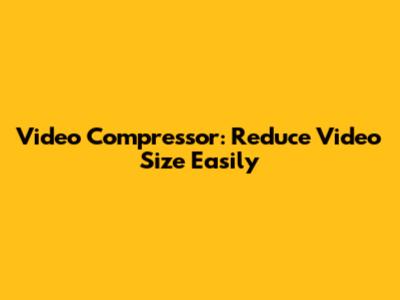 Video Compressor: Reduce Video Size Easily