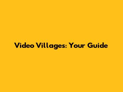 Video Villages: Your Guide