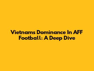 Vietnam's Dominance In AFF Football: A Deep Dive