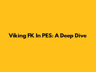 Viking FK In PES: A Deep Dive