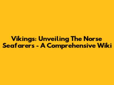 Vikings: Unveiling The Norse Seafarers - A Comprehensive Wiki