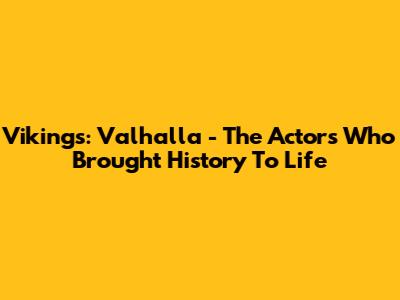 Vikings: Valhalla - The Actors Who Brought History To Life