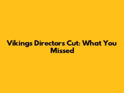 Vikings Director's Cut: What You Missed