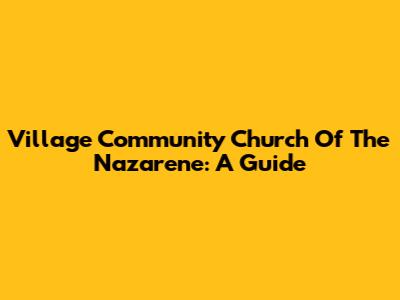 Village Community Church Of The Nazarene: A Guide
