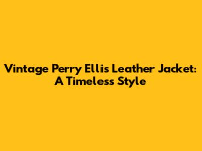 Vintage Perry Ellis Leather Jacket: A Timeless Style