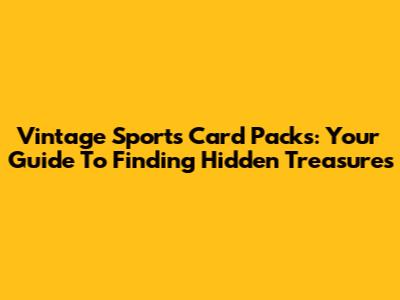 Vintage Sports Card Packs: Your Guide To Finding Hidden Treasures