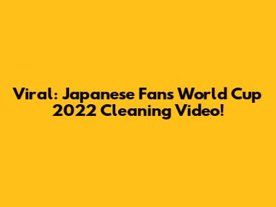 Viral: Japanese Fans' World Cup 2022 Cleaning Video!