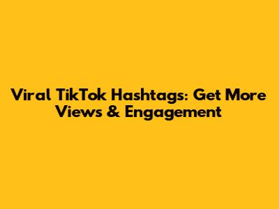 Viral TikTok Hashtags: Get More Views & Engagement