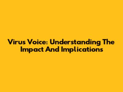Virus Voice: Understanding The Impact And Implications