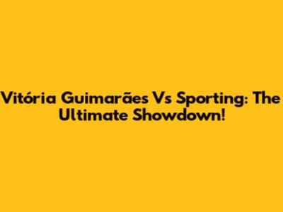 Vitória Guimarães Vs Sporting: The Ultimate Showdown!