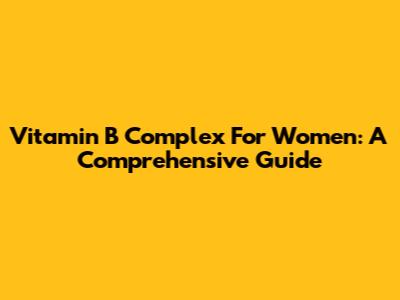 Vitamin B Complex For Women: A Comprehensive Guide