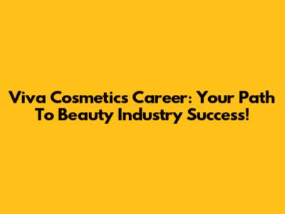 Viva Cosmetics Career: Your Path To Beauty Industry Success!