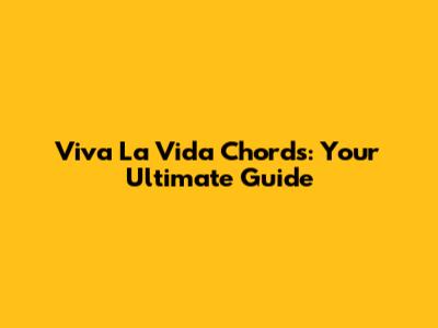 Viva La Vida Chords: Your Ultimate Guide