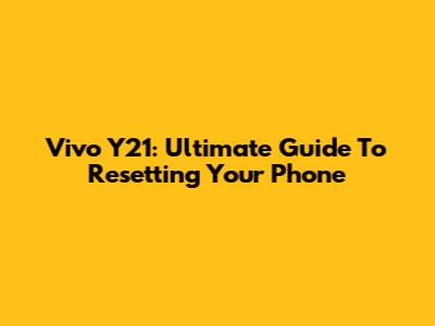 Vivo Y21: Ultimate Guide To Resetting Your Phone