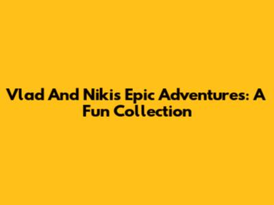 Vlad And Niki's Epic Adventures: A Fun Collection