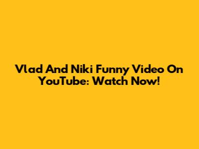 Vlad And Niki Funny Video On YouTube: Watch Now!