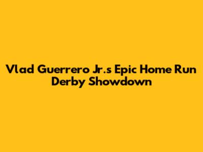 Vlad Guerrero Jr.'s Epic Home Run Derby Showdown