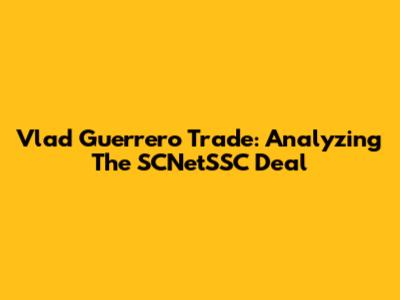 Vlad Guerrero Trade: Analyzing The SCNetSSC Deal