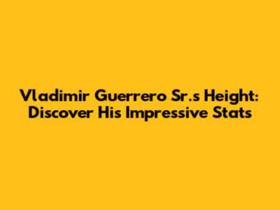 Vladimir Guerrero Sr.'s Height: Discover His Impressive Stats