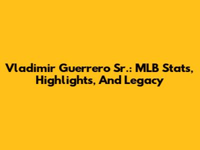 Vladimir Guerrero Sr.: MLB Stats, Highlights, And Legacy