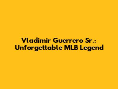 Vladimir Guerrero Sr.: Unforgettable MLB Legend