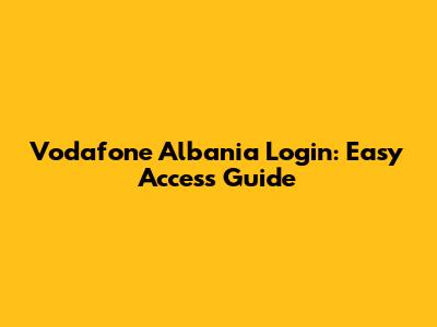 Vodafone Albania Login: Easy Access Guide