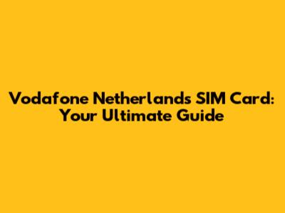 Vodafone Netherlands SIM Card: Your Ultimate Guide