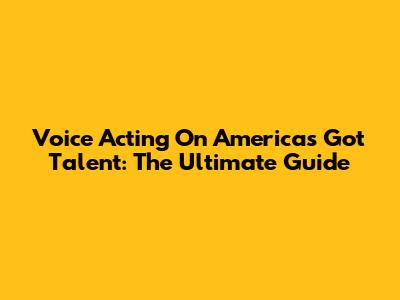 Voice Acting On America's Got Talent: The Ultimate Guide