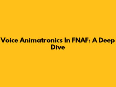 Voice Animatronics In FNAF: A Deep Dive