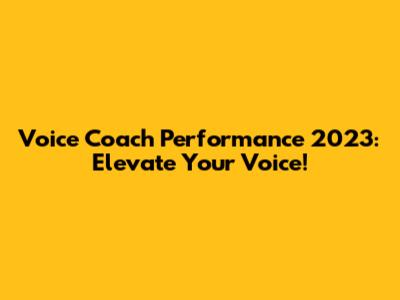 Voice Coach Performance 2023: Elevate Your Voice!