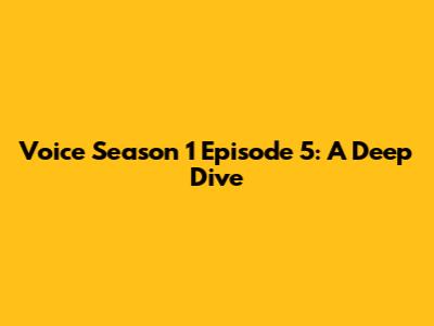 Voice Season 1 Episode 5: A Deep Dive