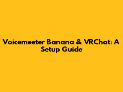 Voicemeeter Banana & VRChat: A Setup Guide