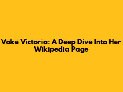 Voke Victoria: A Deep Dive Into Her Wikipedia Page