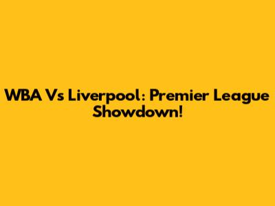 WBA Vs Liverpool: Premier League Showdown!