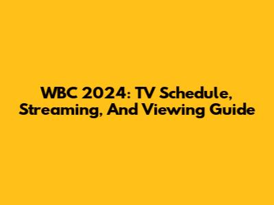 WBC 2024: TV Schedule, Streaming, And Viewing Guide