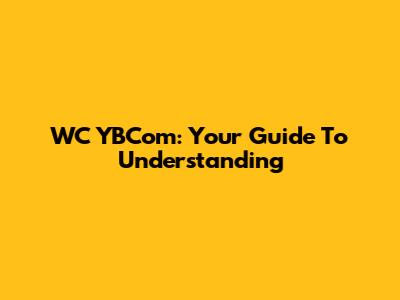 WC YBCom: Your Guide To Understanding