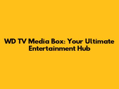 WD TV Media Box: Your Ultimate Entertainment Hub
