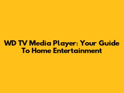 WD TV Media Player: Your Guide To Home Entertainment