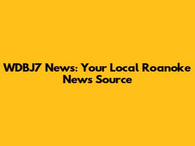 WDBJ7 News: Your Local Roanoke News Source