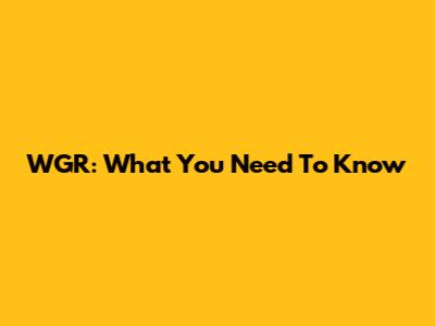 WGR: What You Need To Know