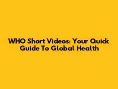 WHO Short Videos: Your Quick Guide To Global Health