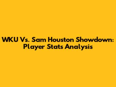 WKU Vs. Sam Houston Showdown: Player Stats Analysis