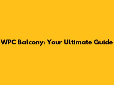 WPC Balcony: Your Ultimate Guide