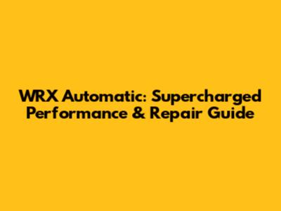 WRX Automatic: Supercharged Performance & Repair Guide