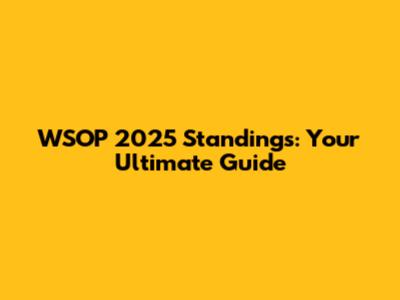 WSOP 2025 Standings: Your Ultimate Guide