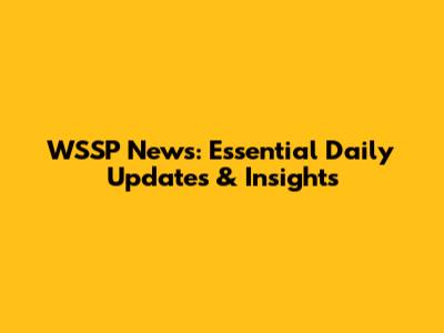 WSSP News: Essential Daily Updates & Insights