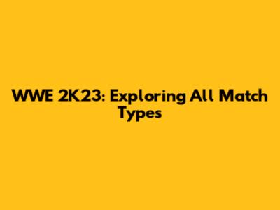 WWE 2K23: Exploring All Match Types