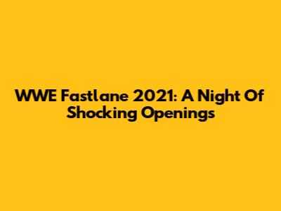 WWE Fastlane 2021: A Night Of Shocking Openings