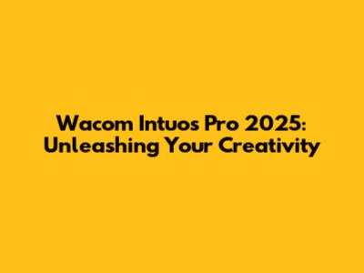Wacom Intuos Pro 2025: Unleashing Your Creativity